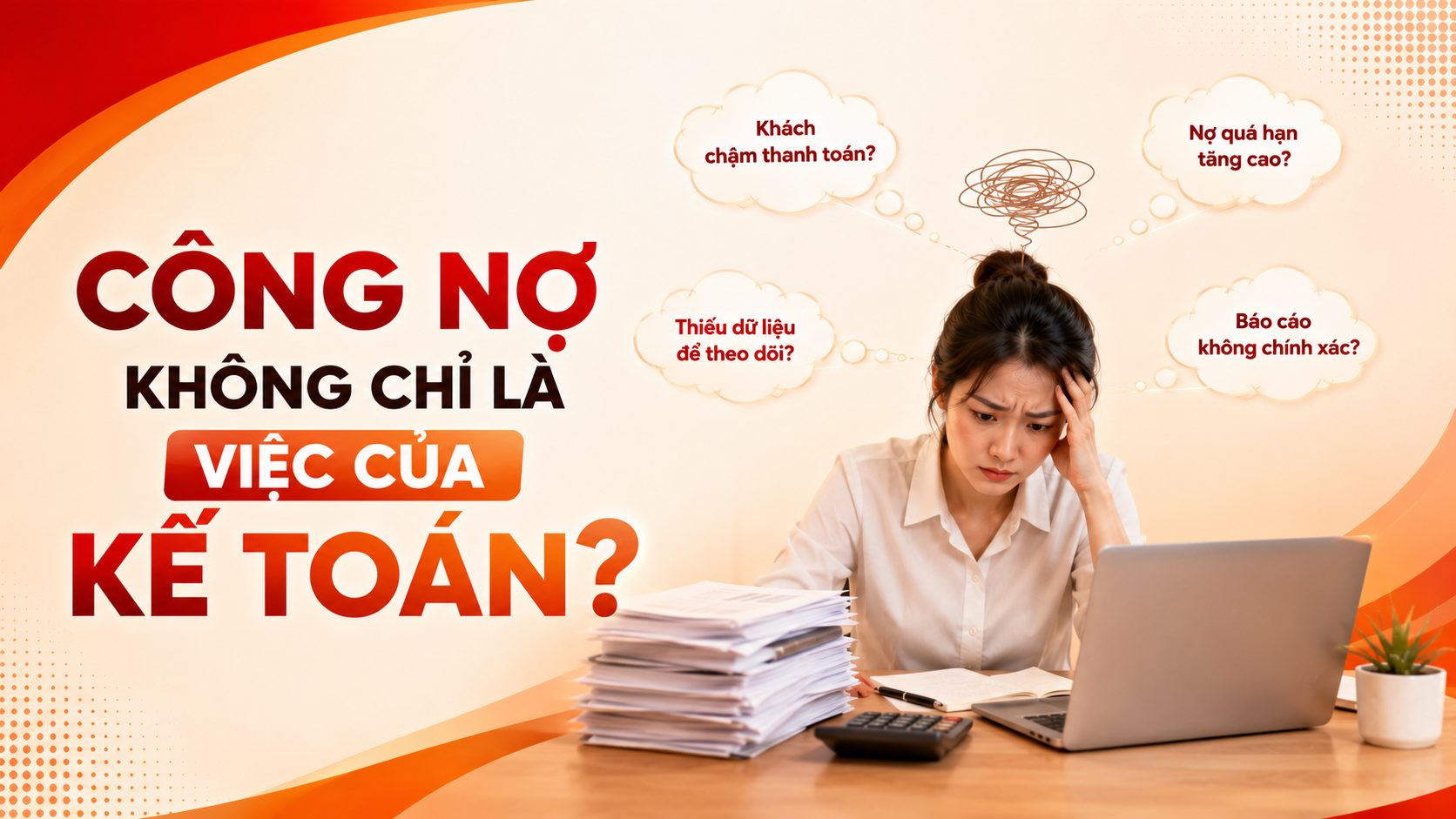 Công nợ không chỉ là việc của kế toán: Vì sao Sales và nhà quản lý cũng cần theo dõi?